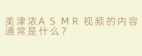 美津浓ASMR视频的内容通常是什么？