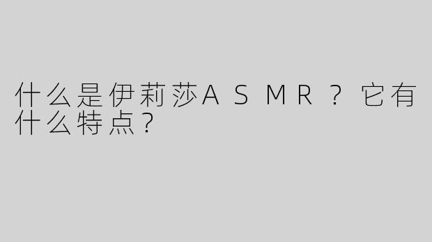 什么是伊莉莎ASMR？它有什么特点？