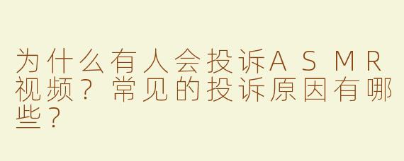 为什么有人会投诉ASMR视频？常见的投诉原因有哪些？