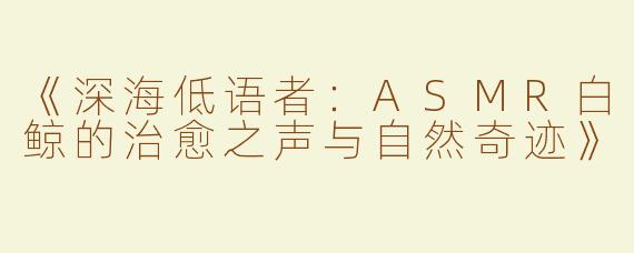 《深海低语者：ASMR白鲸的治愈之声与自然奇迹》