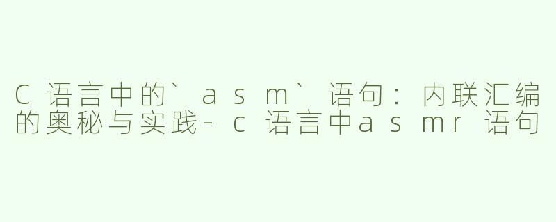 C语言中的`asm`语句：内联汇编的奥秘与实践-c语言中asmr语句