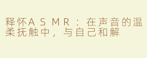 释怀ASMR：在声音的温柔抚触中，与自己和解