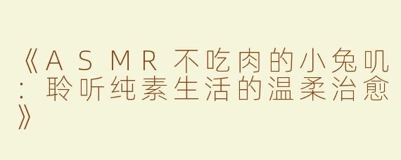 《ASMR不吃肉的小兔叽：聆听纯素生活的温柔治愈》