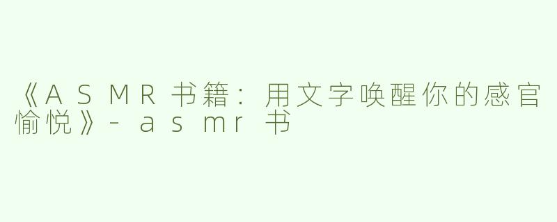 《ASMR书籍：用文字唤醒你的感官愉悦》-asmr书
