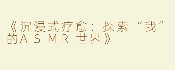 《沉浸式疗愈：探索“我”的ASMR世界》