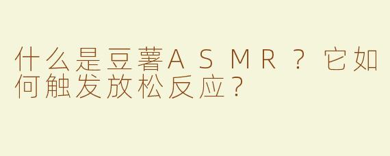 什么是豆薯ASMR？它如何触发放松反应？