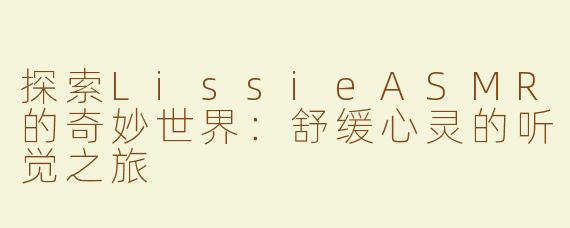 探索LissieASMR的奇妙世界：舒缓心灵的听觉之旅