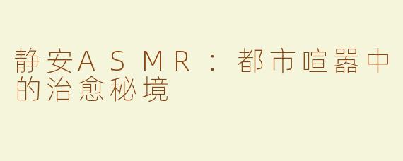 静安ASMR：都市喧嚣中的治愈秘境