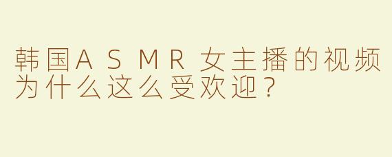 韩国ASMR女主播的视频为什么这么受欢迎？