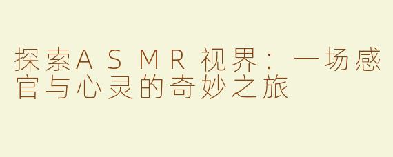 探索ASMR视界：一场感官与心灵的奇妙之旅