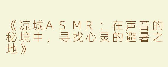 《凉城ASMR：在声音的秘境中，寻找心灵的避暑之地》