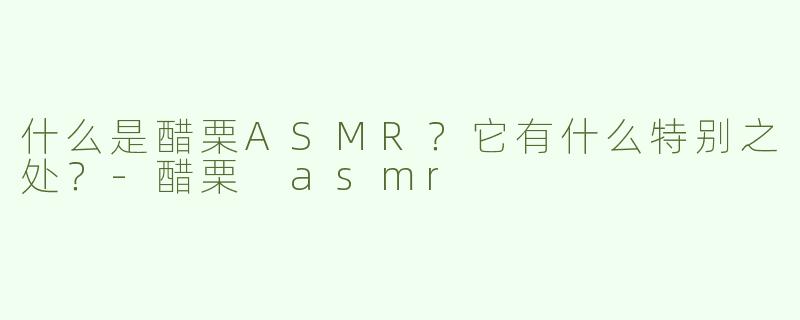 什么是醋栗ASMR？它有什么特别之处？-醋栗 asmr