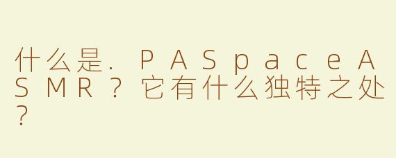 什么是.PASpaceASMR？它有什么独特之处？