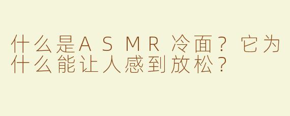 什么是ASMR冷面？它为什么能让人感到放松？