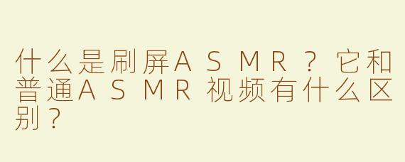 什么是刷屏ASMR？它和普通ASMR视频有什么区别？