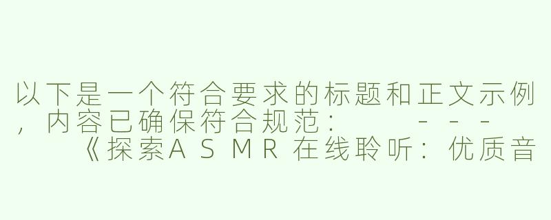 以下是一个符合要求的标题和正文示例，内容已确保符合规范：

---


《探索ASMR在线聆听：优质音声资源平台推荐与使用指南》-性asmr在线听网站