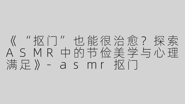 《“抠门”也能很治愈？探索ASMR中的节俭美学与心理满足》-asmr抠门