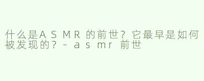 什么是ASMR的前世？它最早是如何被发现的？
