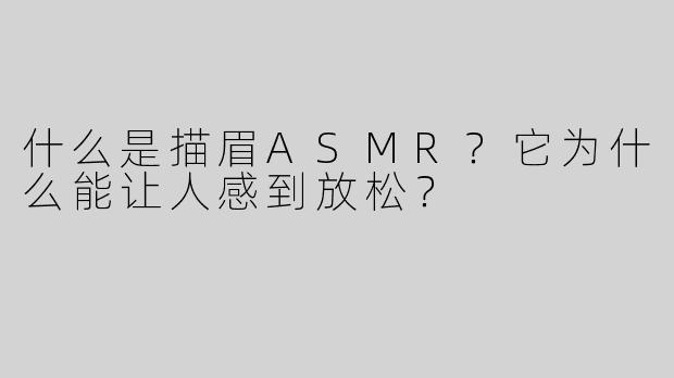 什么是描眉ASMR？它为什么能让人感到放松？