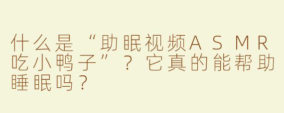 什么是“助眠视频ASMR吃小鸭子”？它真的能帮助睡眠吗？
