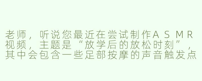 老师，听说您最近在尝试制作ASMR视频，主题是“放学后的放松时刻”，其中会包含一些足部按摩的声音触发点，这是真的吗？-asmr放学老师玉足
