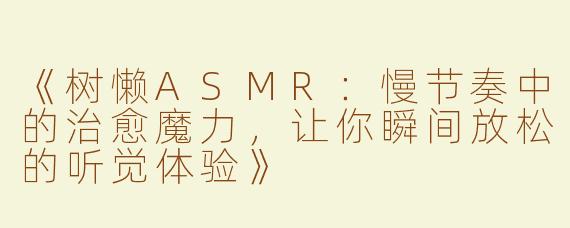 《树懒ASMR：慢节奏中的治愈魔力，让你瞬间放松的听觉体验》