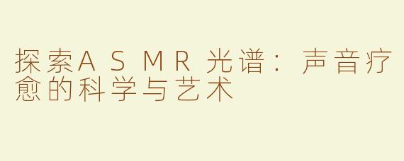 探索ASMR光谱：声音疗愈的科学与艺术