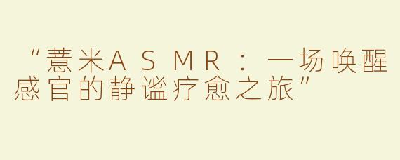 “薏米ASMR：一场唤醒感官的静谧疗愈之旅”
