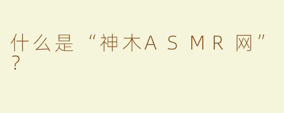 什么是“神木ASMR网”？