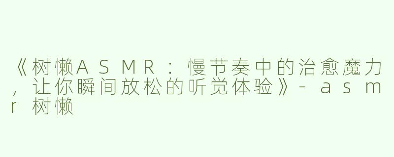 《树懒ASMR：慢节奏中的治愈魔力，让你瞬间放松的听觉体验》-asmr树懒