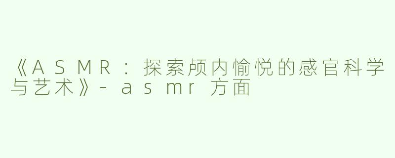 《ASMR：探索颅内愉悦的感官科学与艺术》-asmr方面