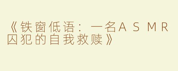 《铁窗低语：一名ASMR囚犯的自我救赎》