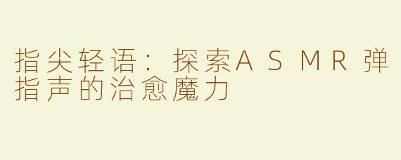 指尖轻语：探索ASMR弹指声的治愈魔力