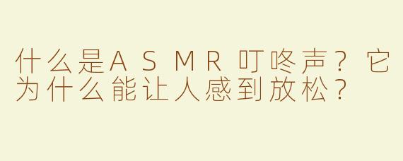 什么是ASMR叮咚声？它为什么能让人感到放松？