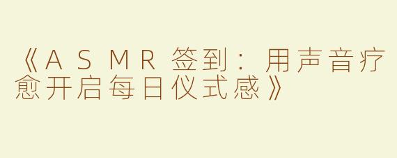 《ASMR签到：用声音疗愈开启每日仪式感》