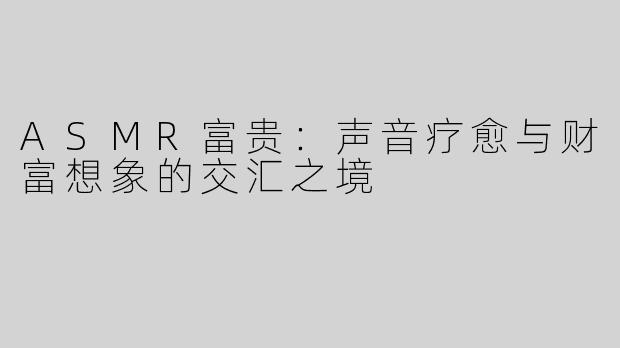 ASMR富贵：声音疗愈与财富想象的交汇之境