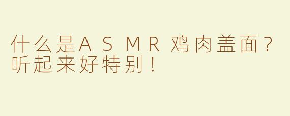 什么是ASMR鸡肉盖面？听起来好特别！
