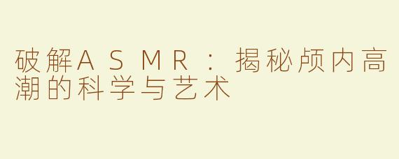 破解ASMR：揭秘颅内高潮的科学与艺术