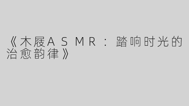 《木屐ASMR：踏响时光的治愈韵律》