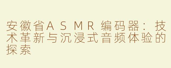 安徽省ASMR编码器：技术革新与沉浸式音频体验的探索