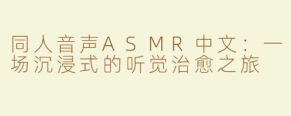 同人音声ASMR中文：一场沉浸式的听觉治愈之旅