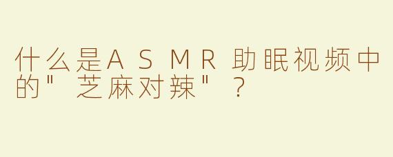 什么是ASMR助眠视频中的