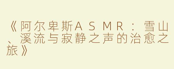 《阿尔卑斯ASMR：雪山、溪流与寂静之声的治愈之旅》