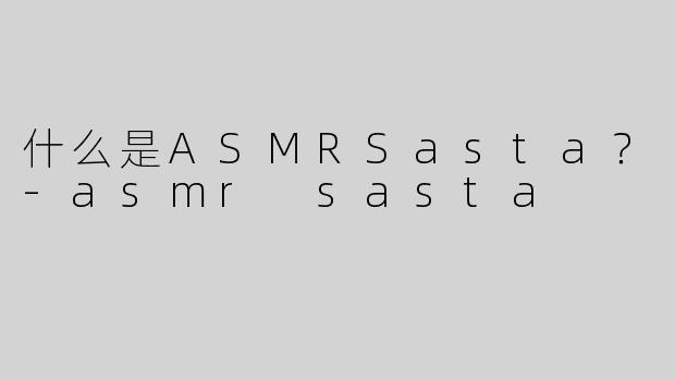什么是ASMRSasta？-asmr sasta