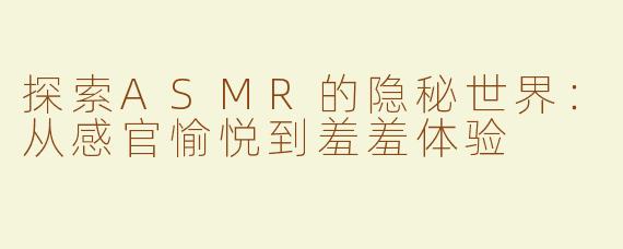 探索ASMR的隐秘世界：从感官愉悦到羞羞体验
