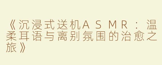 《沉浸式送机ASMR：温柔耳语与离别氛围的治愈之旅》