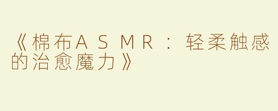 《棉布ASMR：轻柔触感的治愈魔力》