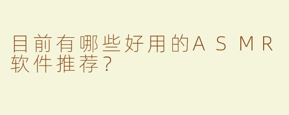 目前有哪些好用的ASMR软件推荐？