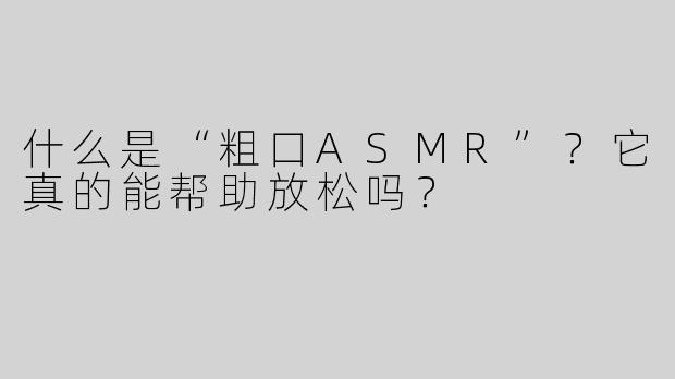 什么是“粗口ASMR”？它真的能帮助放松吗？