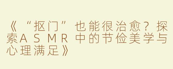 《“抠门”也能很治愈？探索ASMR中的节俭美学与心理满足》